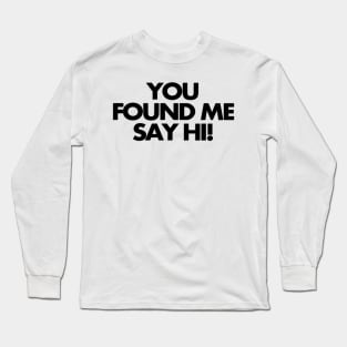 You found me, say hi Long Sleeve T-Shirt